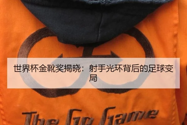 世界杯金靴奖揭晓：射手光环背后的足球变局